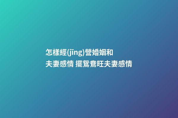 怎樣經(jīng)營婚姻和夫妻感情 擺鴛鴦旺夫妻感情